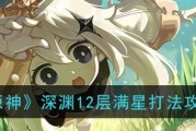 原神深渊12层无迪卢克刻晴平民打法攻略（用最普通的角色也能过！详解如何在深渊12层获胜）